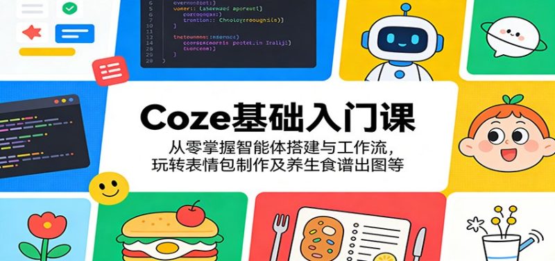 Coze基础入门课：从零掌握智能体搭建与工作流，玩转表情包制作及养生食谱出图等-初遇资源网