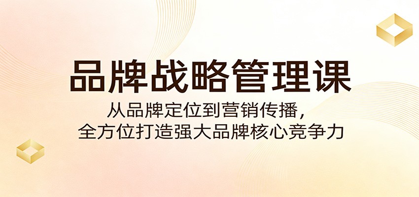 【福缘网创】品牌战略管理课：从品牌定位到营销传播，全方位打造强大品牌核心竞争力 - 初遇资源网