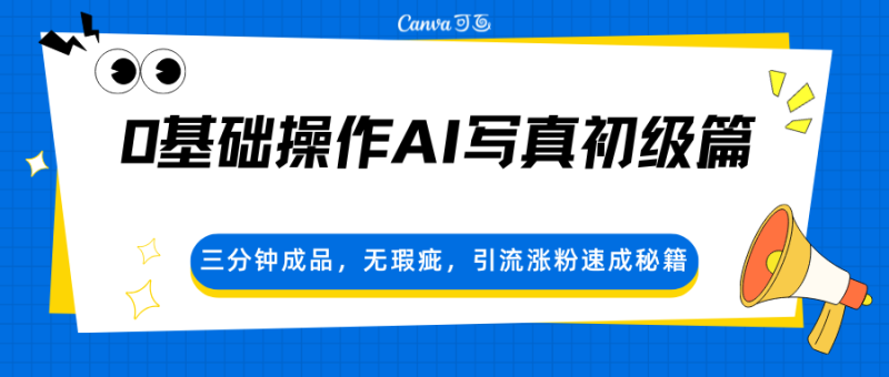0基础操作AI写真初级篇，三分钟成品，无瑕疵，引流涨粉速成秘籍-初遇资源网