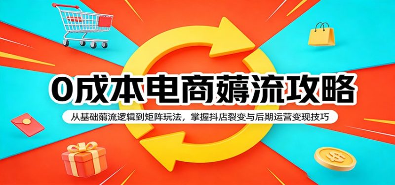 0成本电商薅流攻略:从基础薅流逻辑到矩阵玩法,掌握抖店裂变与后期运营变现技巧-初遇资源网