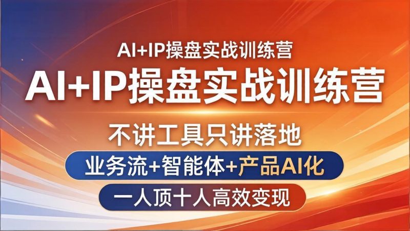 AI+IP操盘实战训练营：不讲工具只讲落地，业务流+智能体+产品AI化，一人顶十人高效变现-初遇资源网
