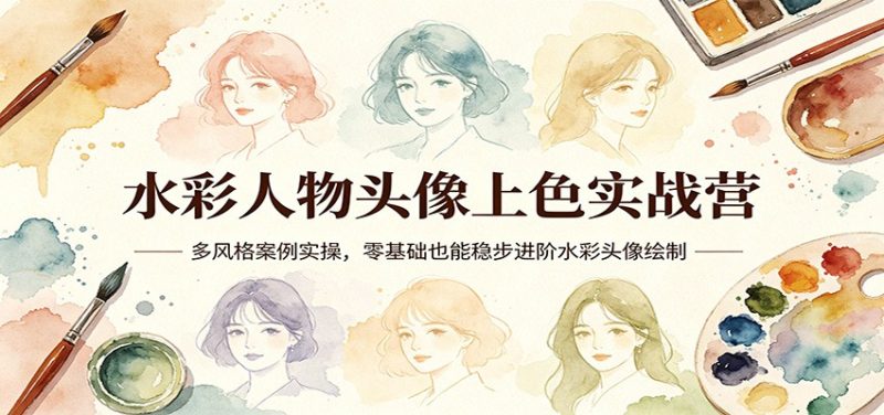 水彩人物头像上色实战营：多风格案例实操，零基础也能稳步进阶水彩头像绘制-初遇资源网