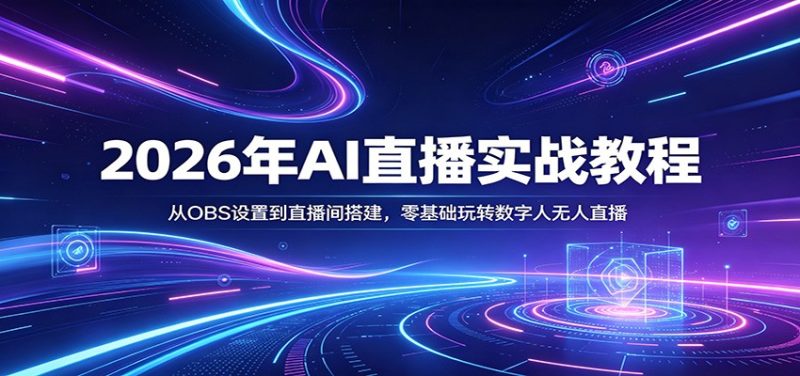 2026年AI直播实战教程：从OBS设置到直播间搭建，零基础玩转数字人无人直播-初遇资源网