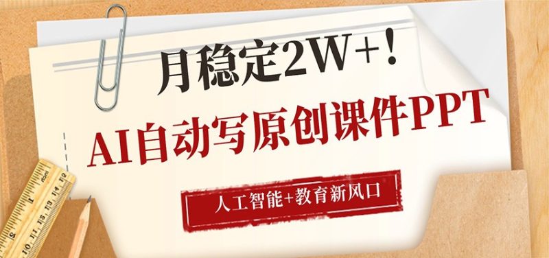AI自动写原创课件PPT，人工智能+教育新AI风口，月稳定2W+-初遇资源网