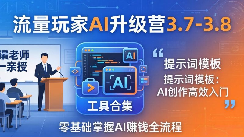 流量玩家AI升级营3.7-3.8全套资料：多老师亲授+工具合集+提示词模板，零基础掌握AI赚钱全流程-初遇资源网