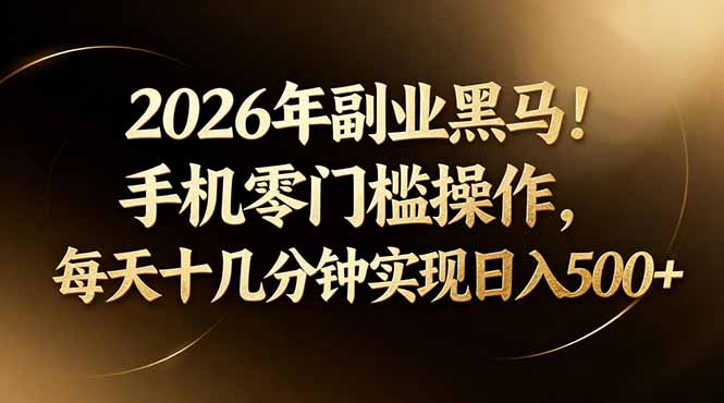2026年副业黑马！手机零门槛操作，每天十几分钟实现日入500+-初遇资源网