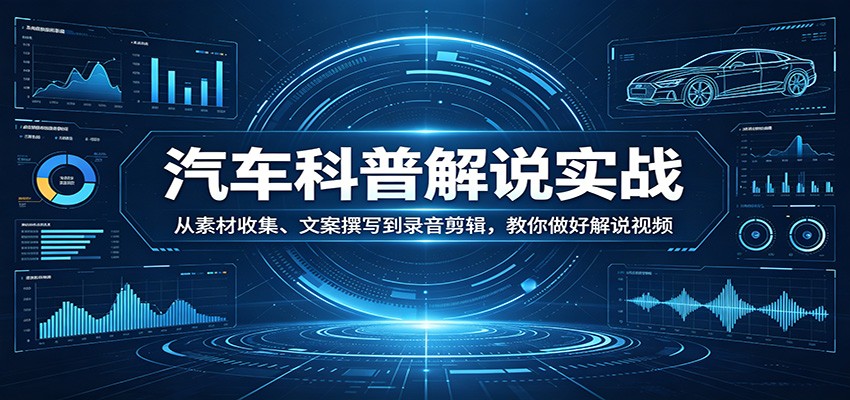 【福缘网创】汽车科普解说实战：从素材收集、文案撰写到录音剪辑，教你做好解说视频 - 初遇资源网