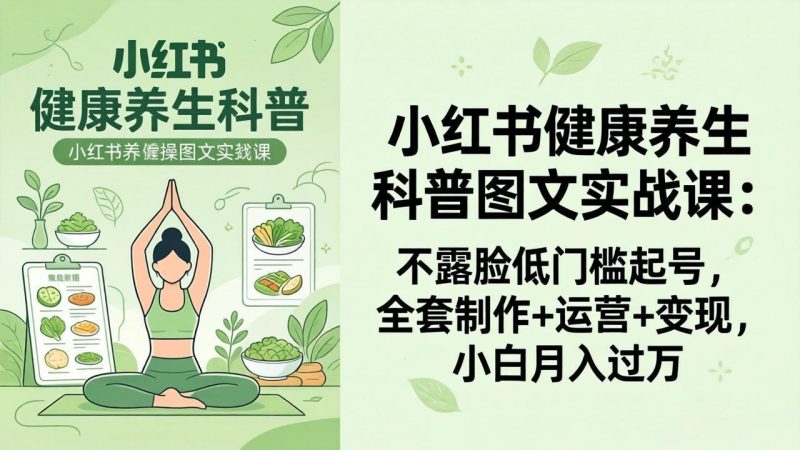 2026小红书健康养生科普图文实战课：不露脸低门槛起号，全套制作+运营+变现，小白月入过万-初遇资源网