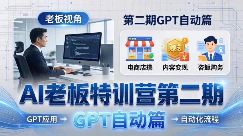 AI老板特训营第二期GPT自动篇：GPT应用+赚钱案例+自动化流程，老板AI降本增效课-初遇资源网