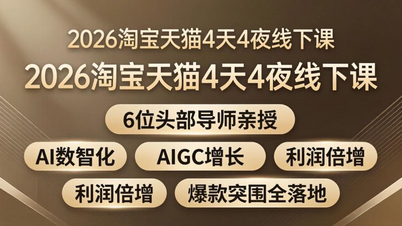 2026淘宝天猫4天4夜线下课：6位头部导师亲授，AI数智化+AIGC增长+利润倍增+爆款突围全落地-初遇资源网