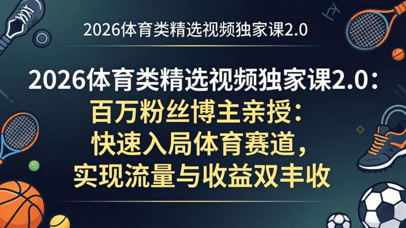 2026体育类精选视频独家课2.0:百万粉丝博主亲授:快速入局体育赛道,实现流量与收益双丰收-初遇资源网