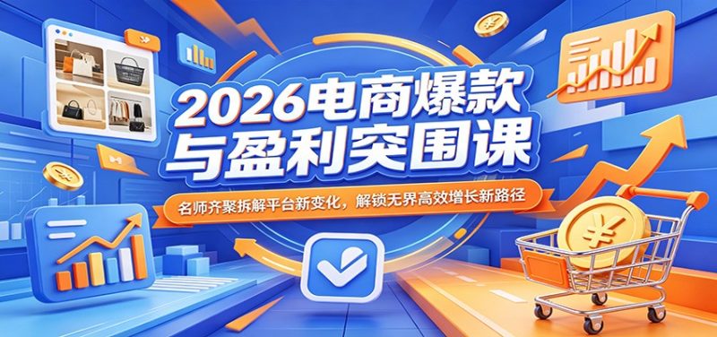2026电商爆款与盈利突围课：名师齐聚拆解平台新变化，解锁无界高效增长新路径-初遇资源网