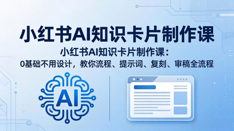 小红书AI知识卡片制作课：0基础不用设计，教你流程、提示词、复刻、审稿全流程-初遇资源网