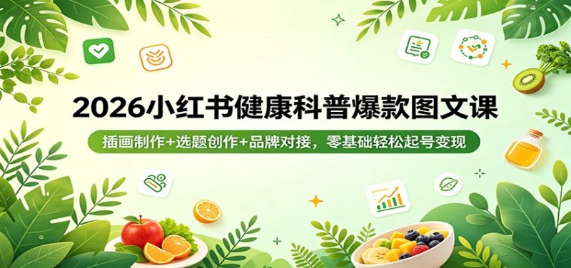 2026小红书健康科普爆款图文课：插画制作+选题创作+品牌对接，零基础轻松起号变现-初遇资源网