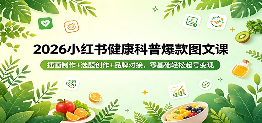 【福缘网创】2026小红书健康科普爆款图文课：插画制作+选题创作+品牌对接，零基础轻松起号变现 - 初遇资源网