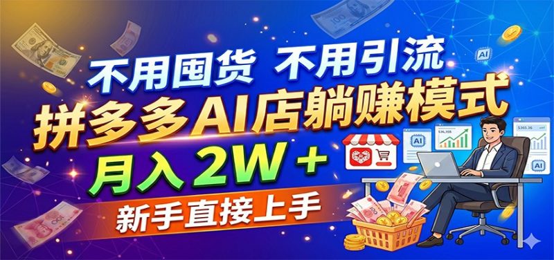 不用囤货不用引流，拼多多 AI 店躺赚模式，月入 2W + 新手直接上手-初遇资源网