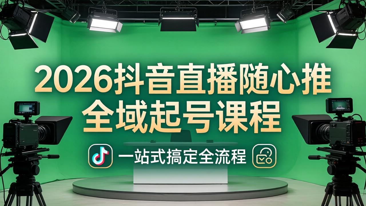 【中创网】2026抖音直播随心推全域起号课程(更新4月18)：一站式搞定直播起号、稳号、放量全流程 - 初遇资源网