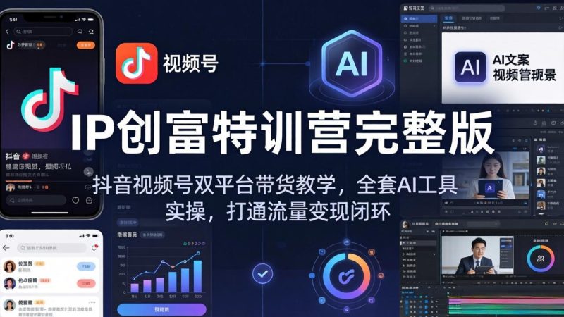 IP创富特训营完整版：抖音视频号双平台带货教学，全套AI工具实操，打通流量变现闭环-初遇资源网