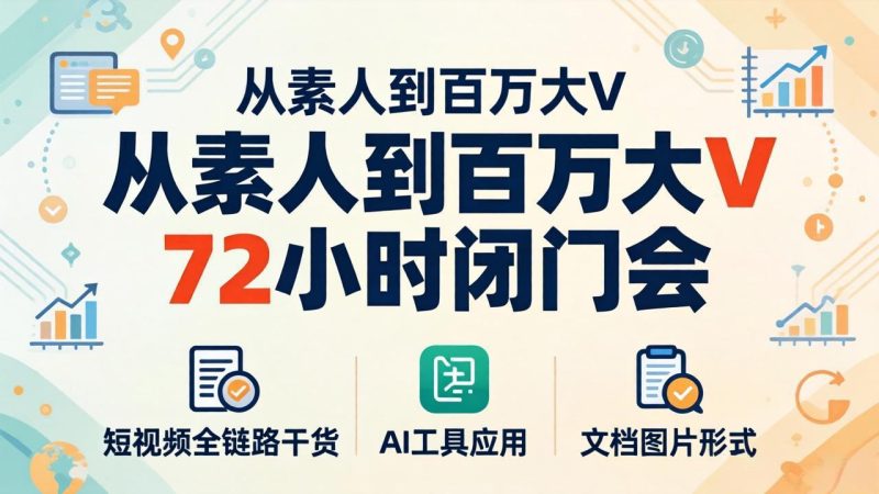 从素人到百万大V 72小时闭门会：短视频全链路干货+AI工具应用，文档图片形式轻松学变现-初遇资源网