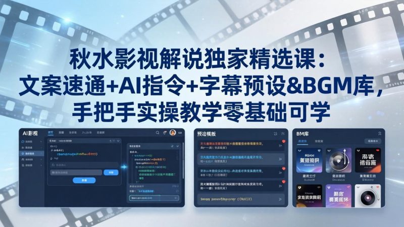 秋水影视解说独家精选课：文案速通+AI指令+字幕预设+BGM库，手把手实操教学零基础可学-初遇资源网