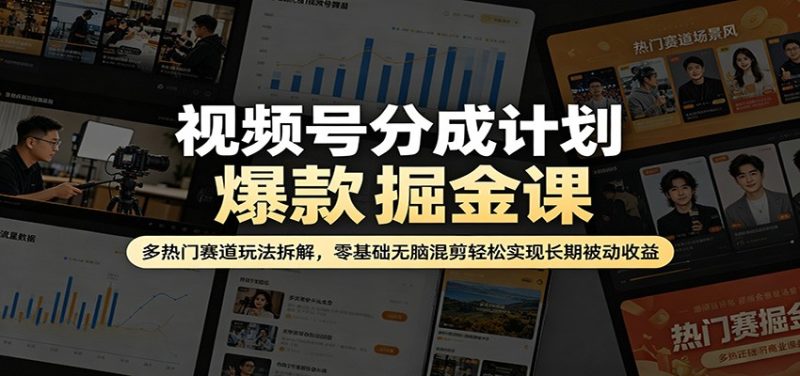 视频号分成计划爆款掘金课：多热门赛道玩法拆解，零基础无脑混剪轻松实现长期被动收益-初遇资源网
