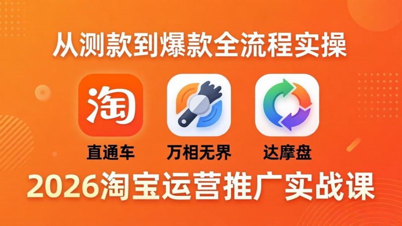 2026淘宝运营推广实战课-更新4月20：直通车 + 万相无界 + 达摩盘，从测款到爆款全流程实操-初遇资源网