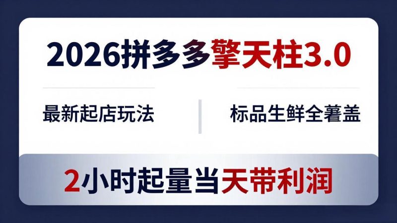 2026拼多多擎天柱 3.0-更新4月20：最新起店玩法，标品生鲜全覆盖，2小时起量当天带利润-初遇资源网
