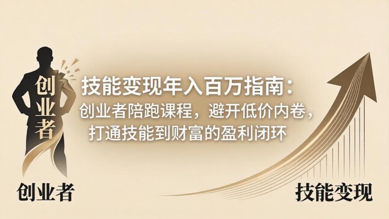 技能变现年入百万指南：创业者陪跑课程，避开低价内卷，打通技能到财富的盈利闭环-初遇资源网