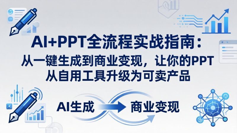 AI+PPT全流程实战指南-更新4月21：从一键生成到商业变现，让你的PPT从自用工具升级为可卖产品-初遇资源网