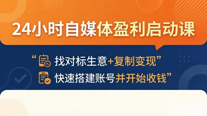 24小时自媒体盈利启动课：找对标生意+复制变现，快速搭建账号并开始收钱-初遇资源网