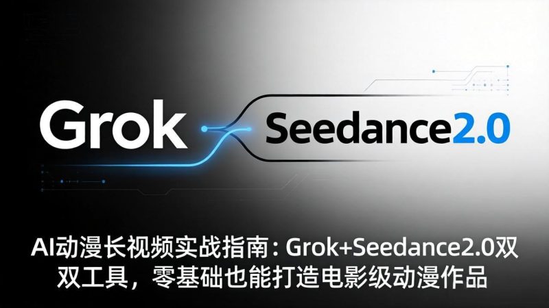 AI动漫长视频实战指南：Grok+Seedance2.0双工具，零基础也能打造电影级动漫作品-初遇资源网