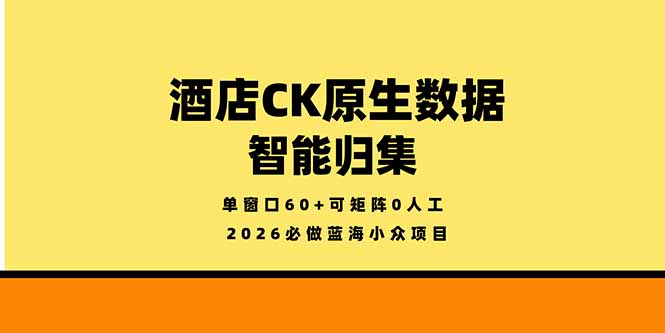 2026必做蓝海小众项目,酒店CK原生数据智能归集,单窗口60+可矩阵0人工-初遇资源网