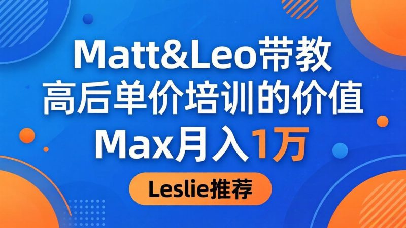 为啥都夸这高客单价培训?Matt&Leo 带教,Max 月入 1 万、Leslie 说最值!-初遇资源网