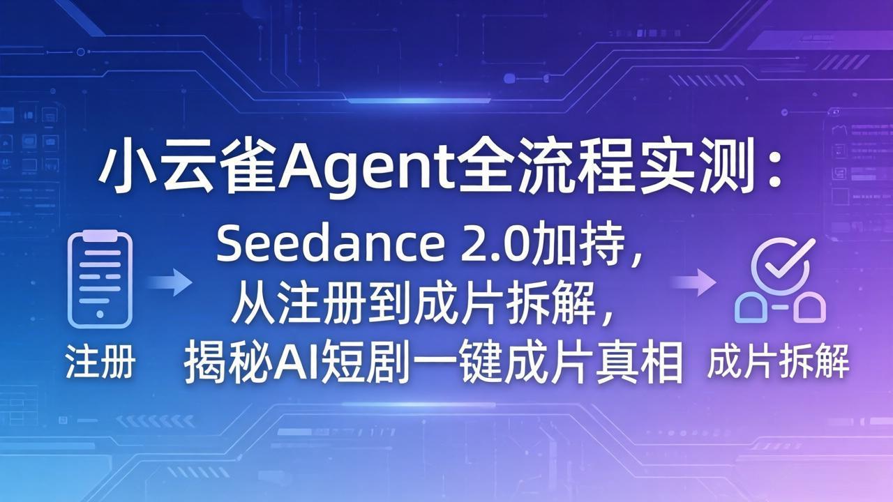 【中创网】小云雀Agent全流程实测：Seedance 2.0加持，从注册到成片拆解，揭秘AI短剧一键成片真相 - 初遇资源网