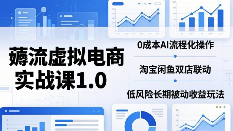 薅流虚拟电商实战课1.0：0成本AI流程化操作，淘宝闲鱼双店联动，低风险长期被动收益玩法-初遇资源网