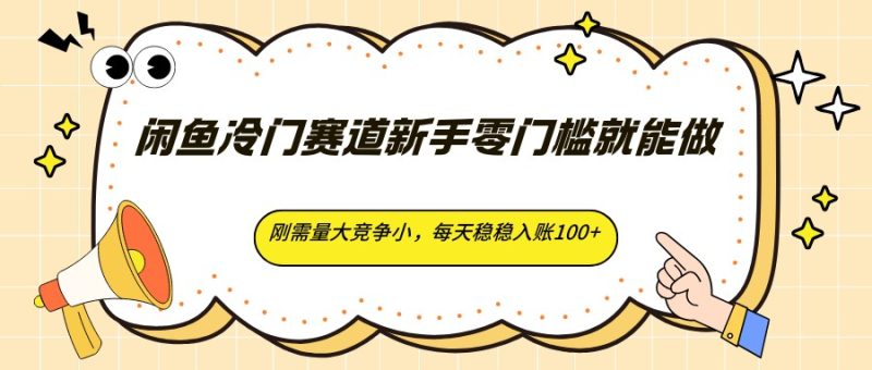 闲鱼冷门赛道新手零门槛就能做，刚需量大竞争小，每天稳稳入账100+-初遇资源网