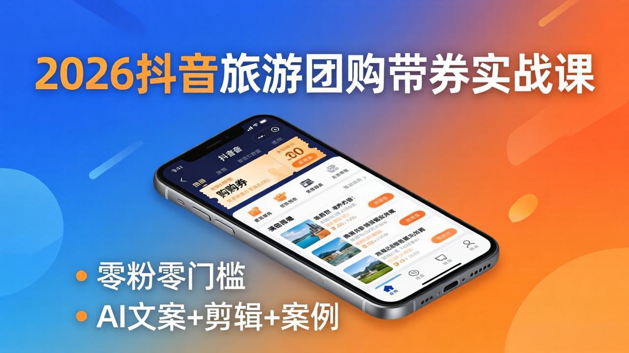【中创网】2026抖音旅游团购带券实战课：零粉零门槛，AI文案+剪辑+案例，躺着赚门票佣金 - 初遇资源网