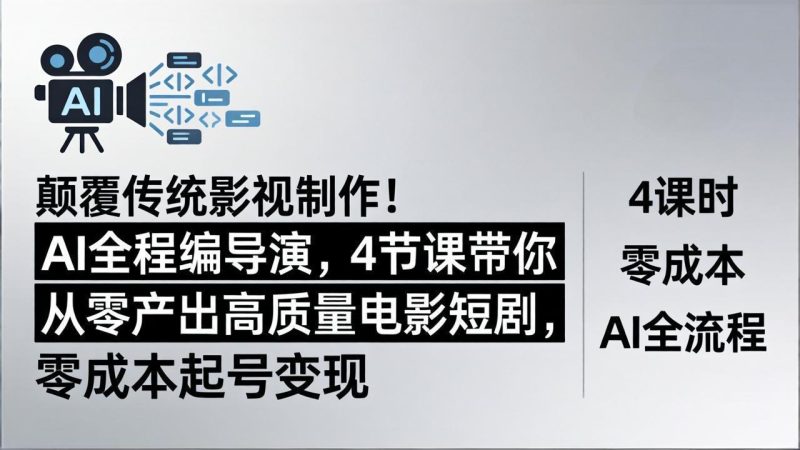 颠覆传统影视制作！AI全程编导演，4节课带你从零产出高质量电影短剧，零成本起号变现-初遇资源网