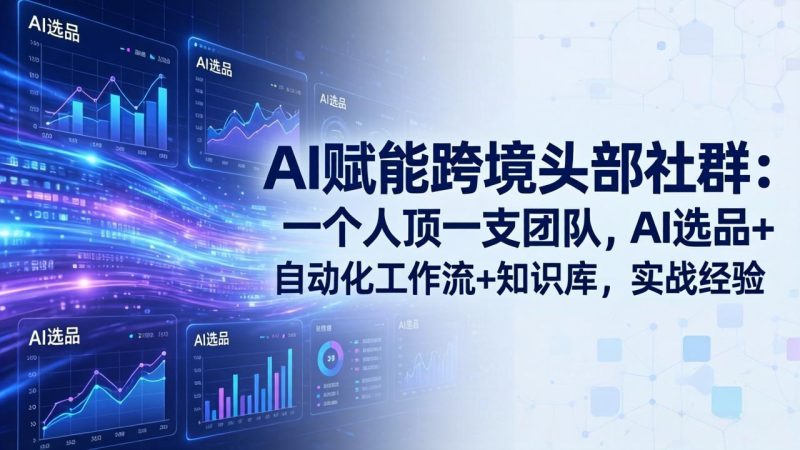 AI赋能跨境头部社群-更新4月23:一个人顶一支团队,AI选品+自动化工作流+知识库,实战经验-初遇资源网