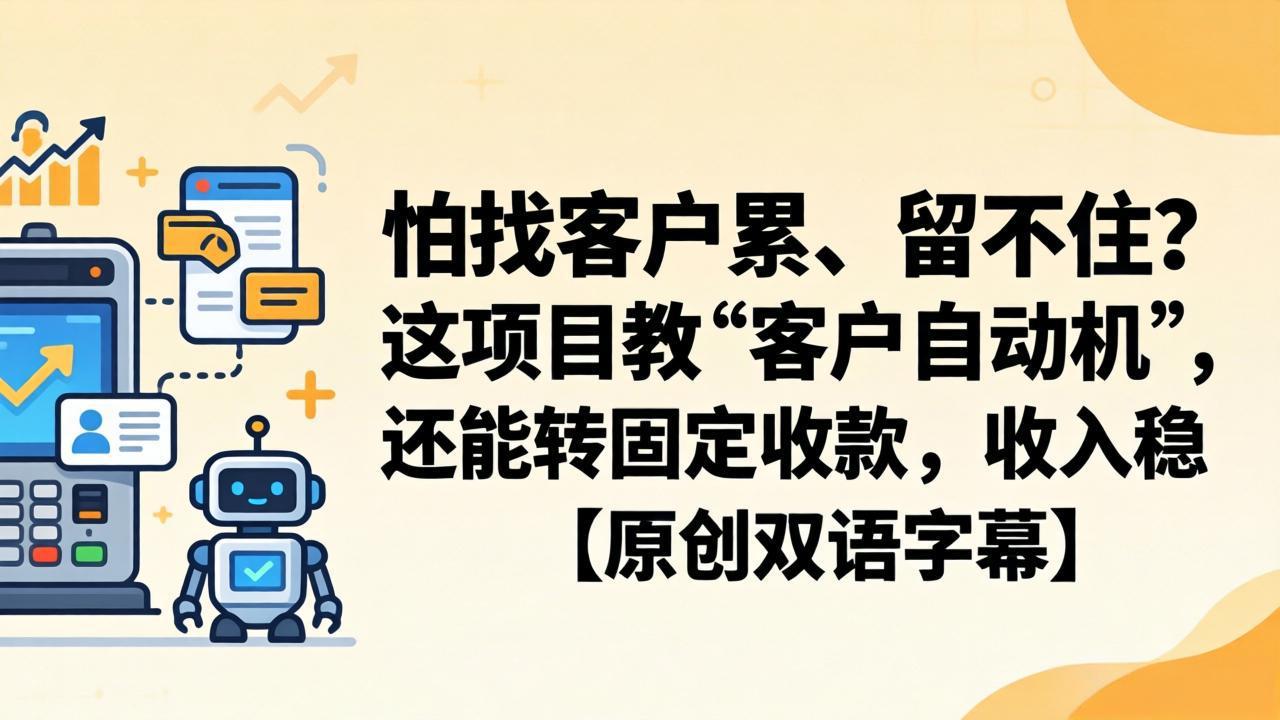 【中创网】怕找客户累、留不住？这项目教 “客户自动机”，还能转固定收款，收入稳【原创双语字幕】 - 初遇资源网