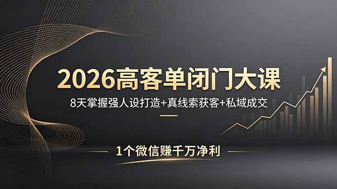 2026高客单闭门大课,8 天掌握强人设打造 + 真线索获客 + 私域成交,1 个微信赚千万净利-初遇资源网