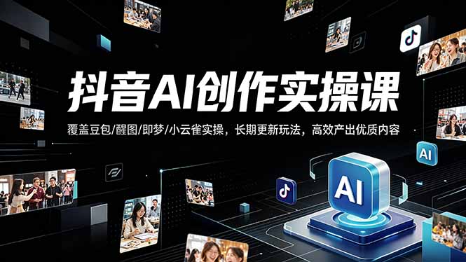 抖音AI创作变现课，覆盖豆包/醒图/即梦/小云雀实操，长期更新玩法，高效产出优质内容-初遇资源网