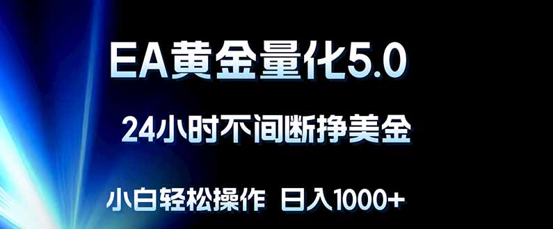 EA黄金量化5.0，24小时不间断挣美金，小白轻松上手，日入1000+-初遇资源网