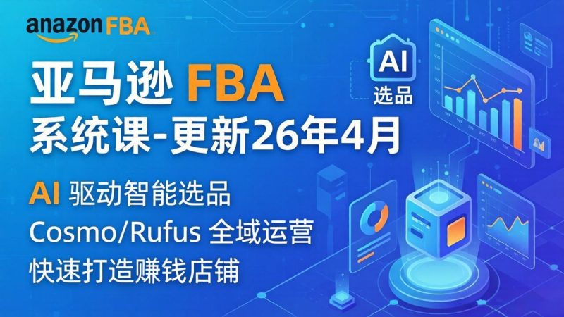 亚马逊 FBA 系统课程（更新26年4月）335节全流程教学，从选品广告到AI应用，零基础新手轻松上手-初遇资源网