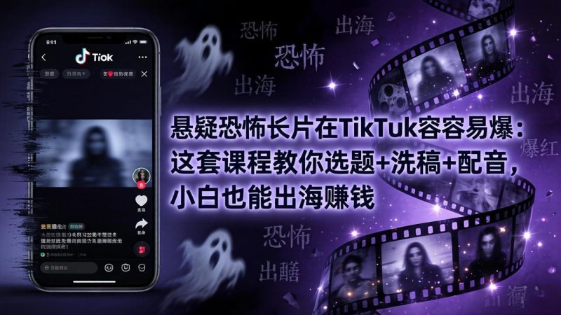 悬疑恐怖长片在TikTok最容易爆：这套课程教你选题+洗稿+配音，小白也能出海赚钱-初遇资源网
