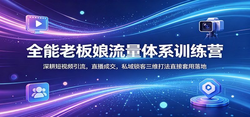 全能老板娘流量体系训练营：深耕短视频引流，直播成交，私域锁客三维打法直接套用落地-初遇资源网