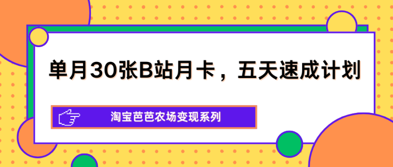单月30张B站月卡，五天速成计划，淘宝芭芭农场变现系列-初遇资源网