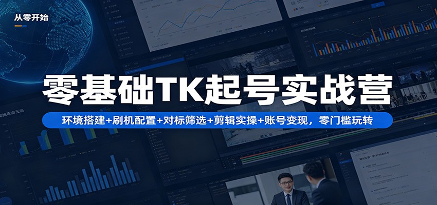 【福缘网创】零基础TK起号实战营：环境搭建+ 刷机配置+对标筛选+剪辑实操+账号变现，零门槛玩转 - 初遇资源网