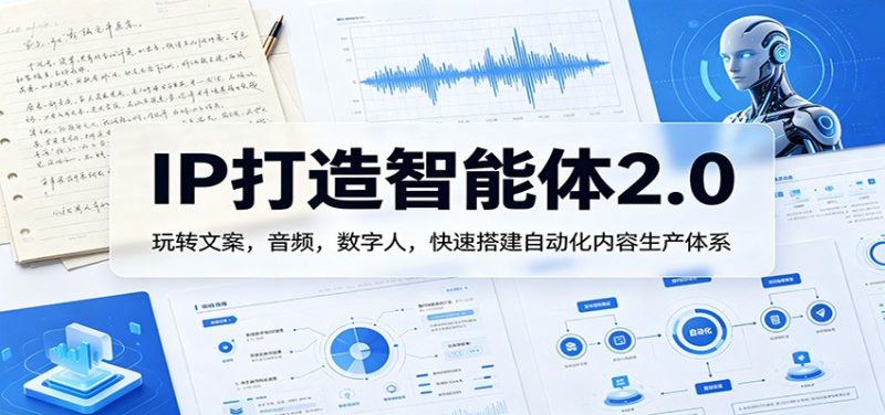 IP打造智能体2.0：玩转文案，音频，数字人，快速搭建自动化内容生产体系-初遇资源网