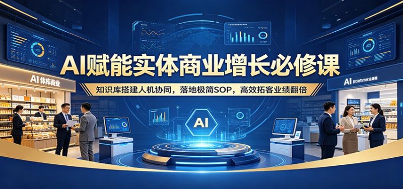 AI赋能实体商业增长必修课:知识库搭建人机协同,落地极简SOP,高效拓客业绩翻倍-初遇资源网